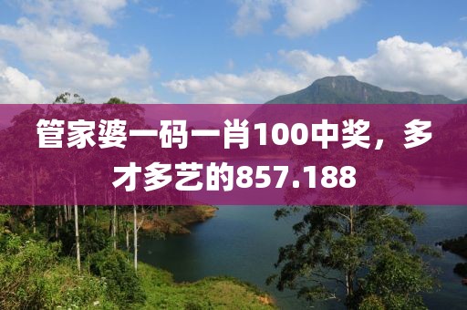 管家婆一码一肖100中奖，多才多艺的857.188