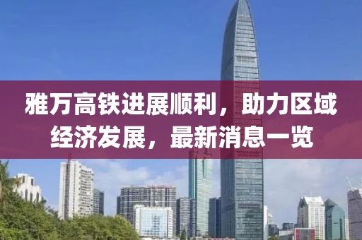 雅万高铁进展顺利，助力区域经济发展，最新消息一览