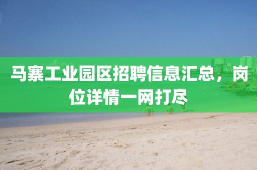 马寨工业园区招聘信息汇总，岗位详情一网打尽