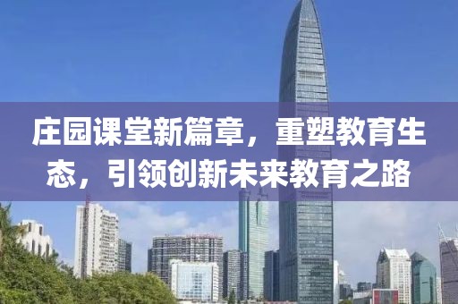 庄园课堂新篇章，重塑教育生态，引领创新未来教育之路