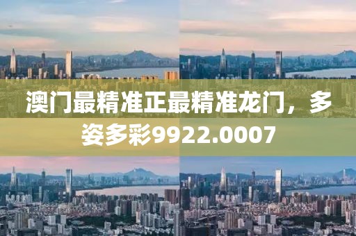 澳门最精准正最精准龙门，多姿多彩9922.0007
