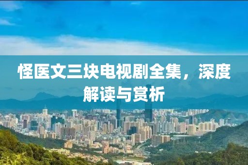 怪医文三块电视剧全集，深度解读与赏析