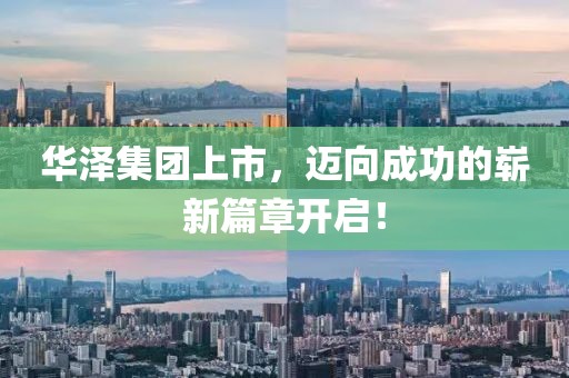 华泽集团上市，迈向成功的崭新篇章开启！