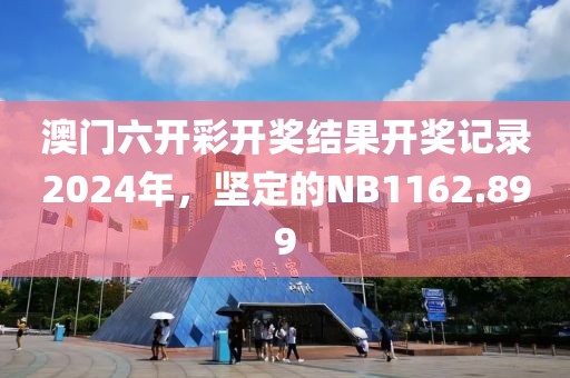 澳门六开彩开奖结果开奖记录2024年，坚定的NB1162.899