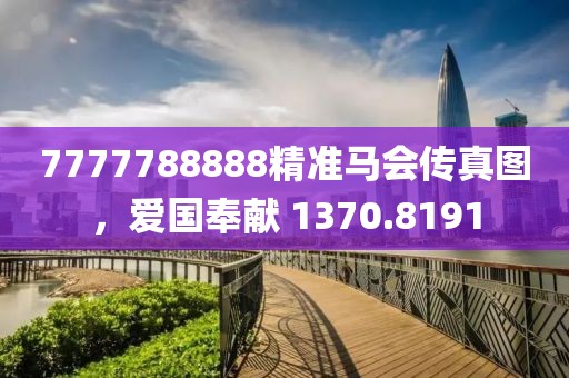7777788888精准马会传真图，爱国奉献 1370.8191