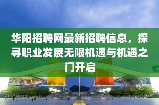 华阳招聘网最新招聘信息，探寻职业发展无限机遇与机遇之门开启