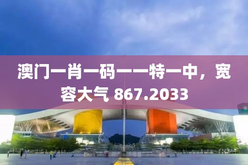 澳门一肖一码一一特一中，宽容大气 867.2033