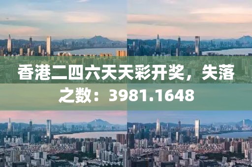 香港二四六天天彩开奖，失落之数：3981.1648