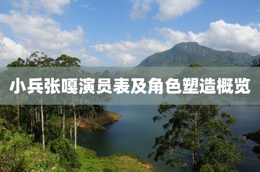 小兵张嘎演员表及角色塑造概览