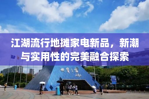江湖流行地摊家电新品，新潮与实用性的完美融合探索