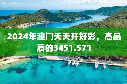 2024年澳门天天开好彩，高品质的3451.571