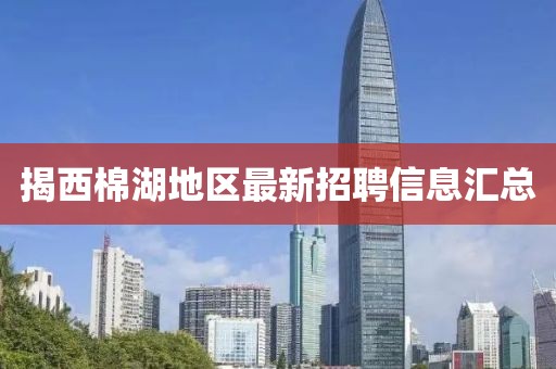 揭西棉湖地区最新招聘信息汇总