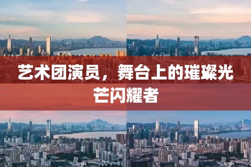 艺术团演员，舞台上的璀璨光芒闪耀者