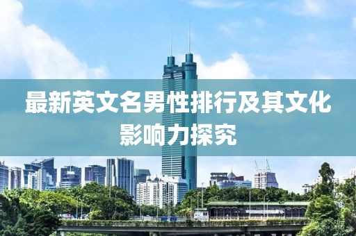 最新英文名男性排行及其文化影响力探究