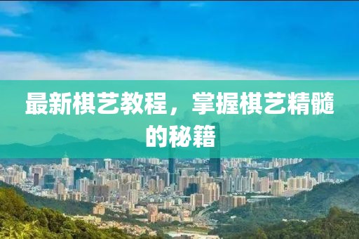 最新棋艺教程，掌握棋艺精髓的秘籍