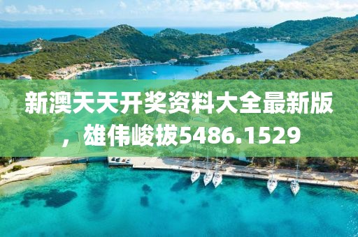 新澳天天开奖资料大全最新版，雄伟峻拔5486.1529