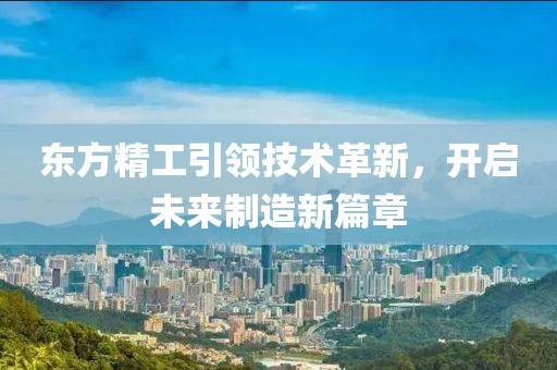 东方精工引领技术革新，开启未来制造新篇章