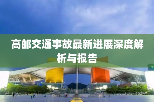 高邮交通事故最新进展深度解析与报告
