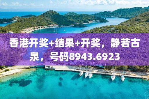 香港开奖+结果+开奖，静若古泉，号码8943.6923
