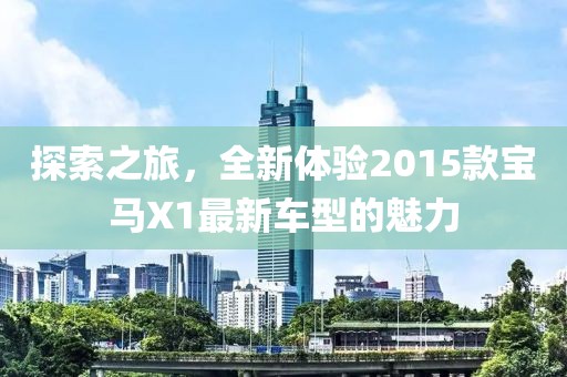 探索之旅，全新体验2015款宝马X1最新车型的魅力