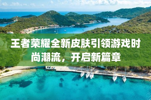 王者荣耀全新皮肤引领游戏时尚潮流，开启新篇章
