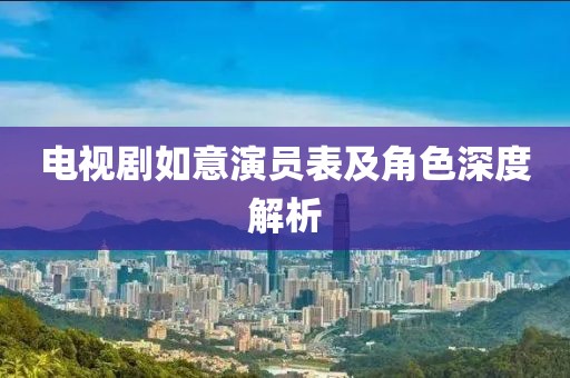 电视剧如意演员表及角色深度解析