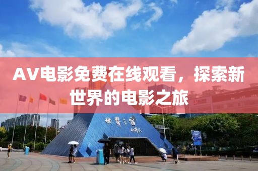 AV电影免费在线观看，探索新世界的电影之旅