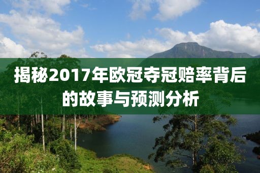 揭秘2017年欧冠夺冠赔率背后的故事与预测分析