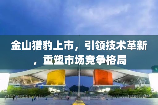 金山猎豹上市，引领技术革新，重塑市场竞争格局