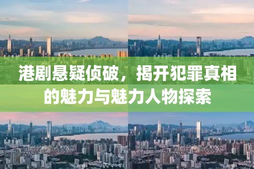 港剧悬疑侦破，揭开犯罪真相的魅力与魅力人物探索