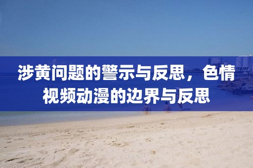 涉黄问题的警示与反思，色情视频动漫的边界与反思