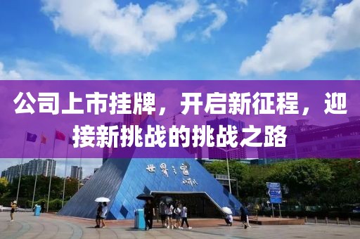 公司上市挂牌，开启新征程，迎接新挑战的挑战之路