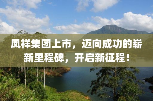 凤祥集团上市，迈向成功的崭新里程碑，开启新征程！