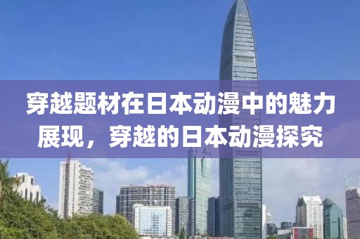 穿越题材在日本动漫中的魅力展现，穿越的日本动漫探究
