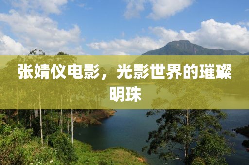 张婧仪电影，光影世界的璀璨明珠