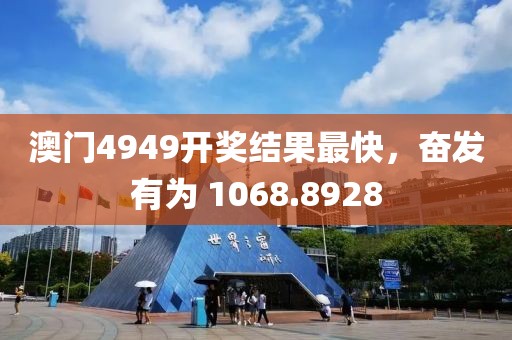 澳门4949开奖结果最快，奋发有为 1068.8928