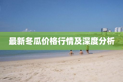 最新冬瓜价格行情及深度分析