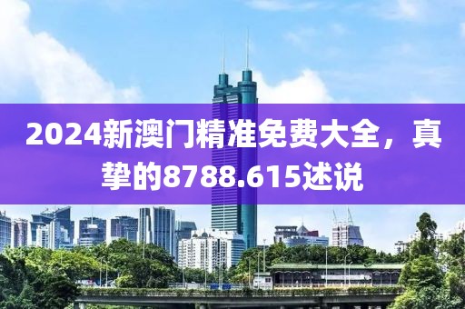 2024新澳门精准免费大全，真挚的8788.615述说