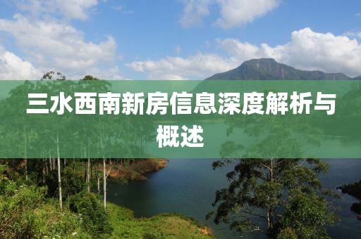 三水西南新房信息深度解析与概述