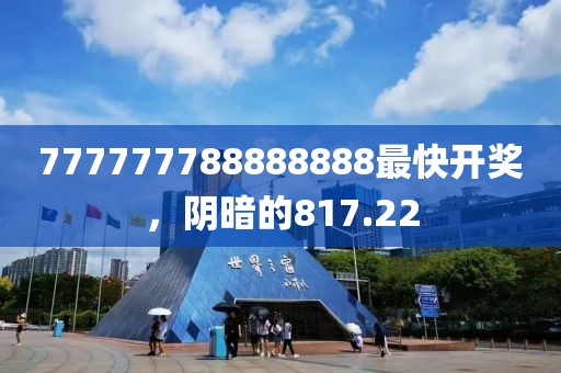 777777788888888最快开奖，阴暗的817.22