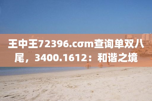 王中王72396.cσm查询单双八尾，3400.1612：和谐之境