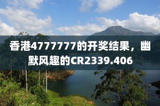 香港4777777的开奖结果，幽默风趣的CR2339.406