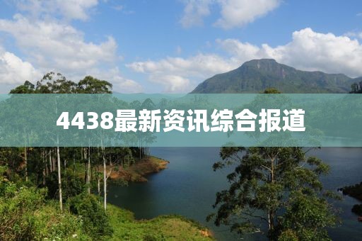 4438最新资讯综合报道