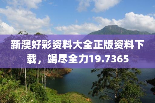 新澳好彩资料大全正版资料下载，竭尽全力19.7365