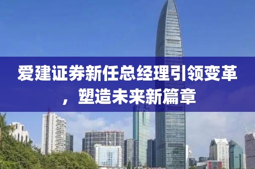 爱建证券新任总经理引领变革，塑造未来新篇章
