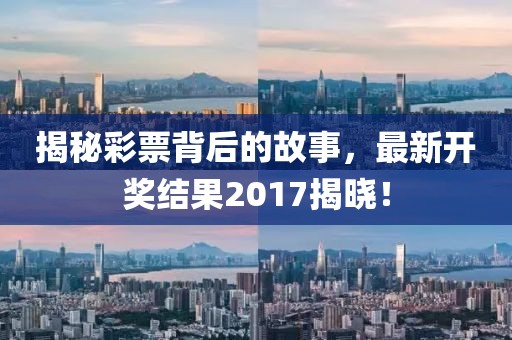 揭秘彩票背后的故事，最新开奖结果2017揭晓！