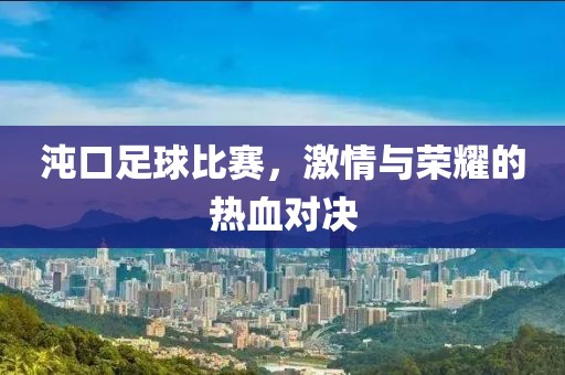 沌口足球比赛，激情与荣耀的热血对决