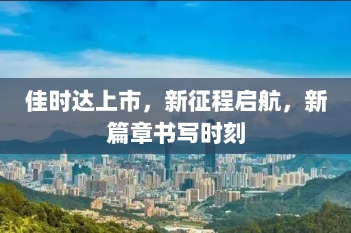 佳时达上市，新征程启航，新篇章书写时刻