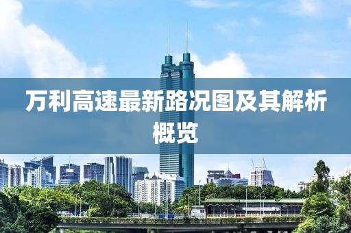 万利高速最新路况图及其解析概览