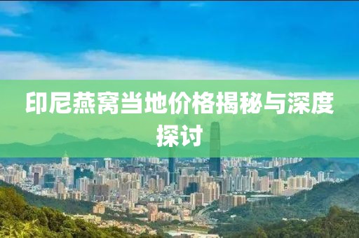 印尼燕窝当地价格揭秘与深度探讨